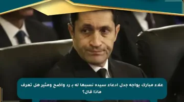 علاء مبارك يواجه جدل ادعاء سيدة نسبها له بـ رد واضح ومثير هل تعرف ماذا قال؟